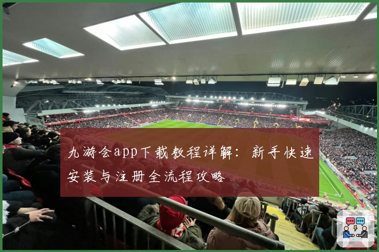 九游会app下载教程详解:新手快速安装与注册全流程攻略