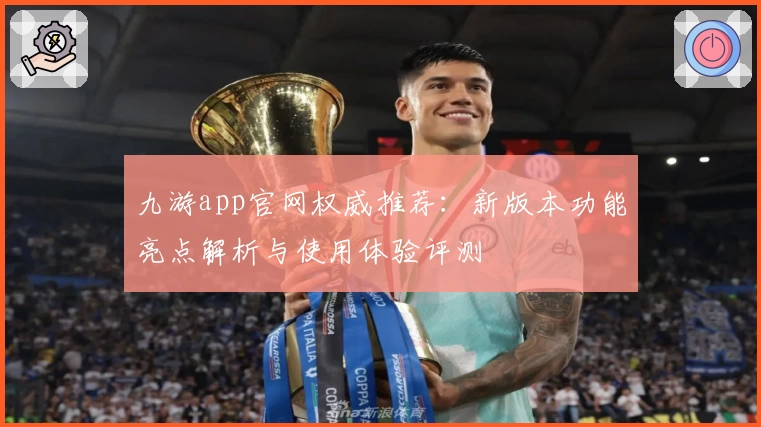 九游app官网权威推荐：新版本功能亮点解析与使用体验评测
