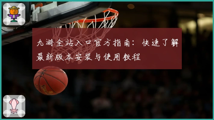 九游全站入口官方指南：快速了解最新版本安装与使用教程