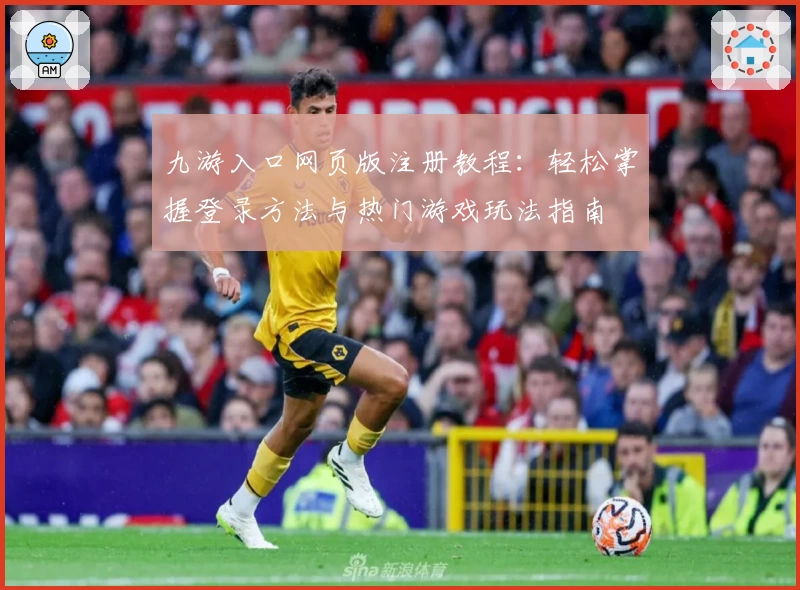 九游入口网页版注册教程：轻松掌握登录方法与热门游戏玩法指南