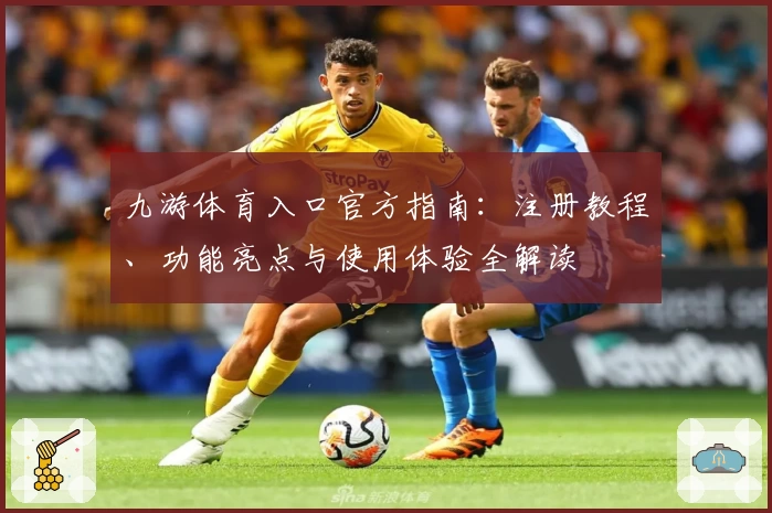 九游体育入口官方指南：注册教程、功能亮点与使用体验全解读