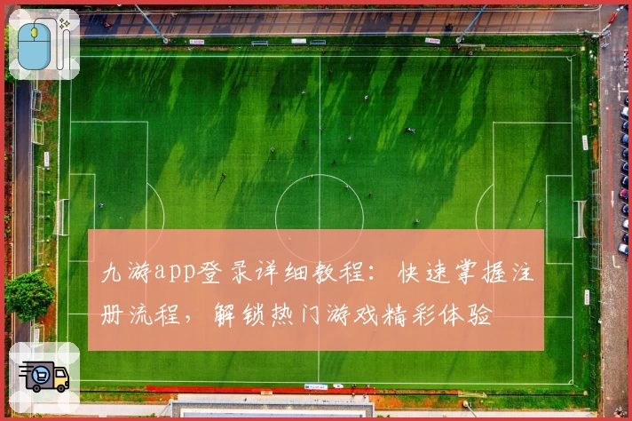 九游app登录详细教程：快速掌握注册流程，解锁热门游戏精彩体验