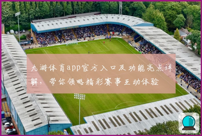 九游体育app官方入口及功能亮点详解，带你领略精彩赛事互动体验