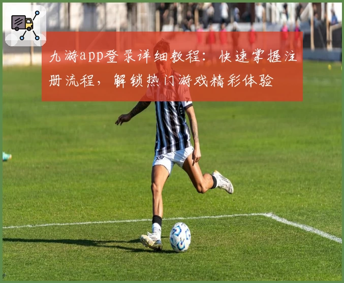 九游app登录详细教程：快速掌握注册流程，解锁热门游戏精彩体验