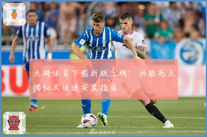 九游体育下载新版上线：功能亮点揭秘及快速安装指南