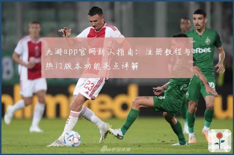 九游app官网新人指南：注册教程与热门版本功能亮点详解