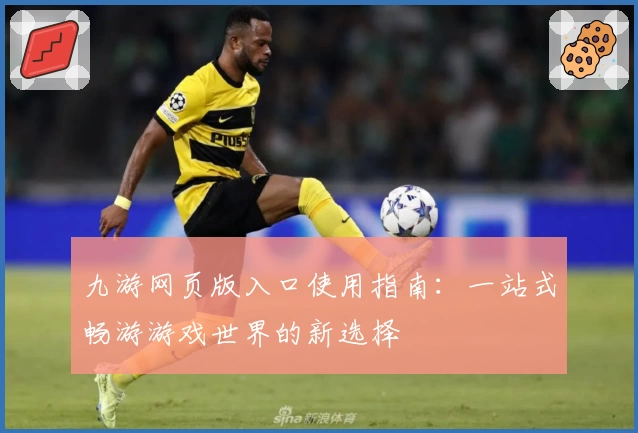 九游网页版入口使用指南：一站式畅游游戏世界的新选择