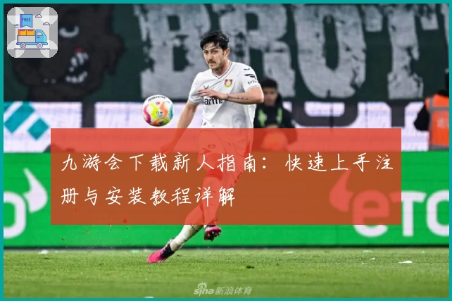 九游会下载新人指南：快速上手注册与安装教程详解