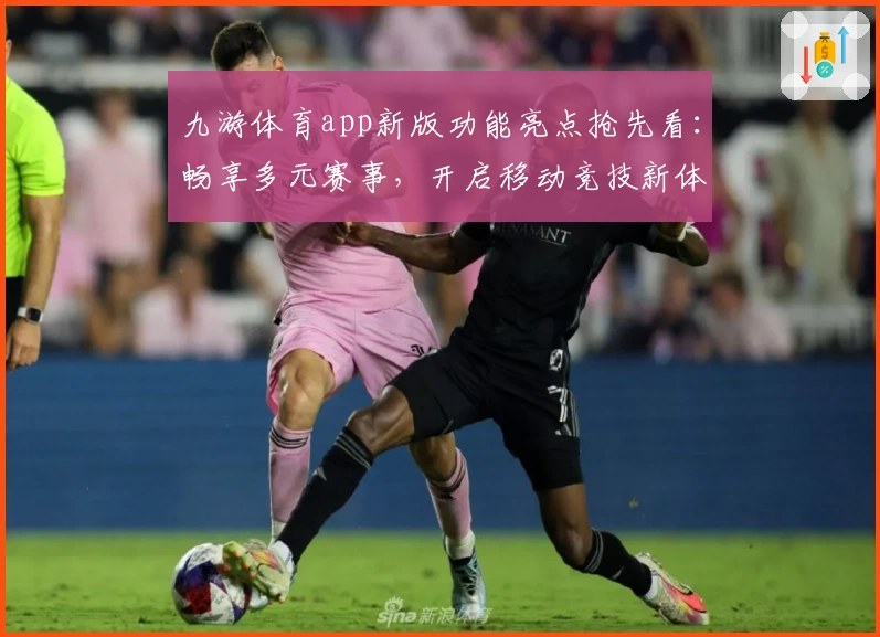 九游体育app新版功能亮点抢先看：畅享多元赛事，开启移动竞技新体验