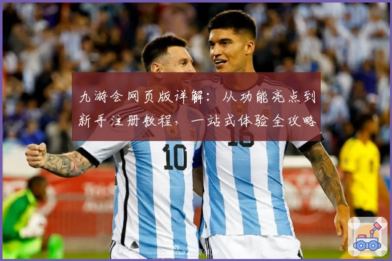 九游会网页版详解：从功能亮点到新手注册教程，一站式体验全攻略