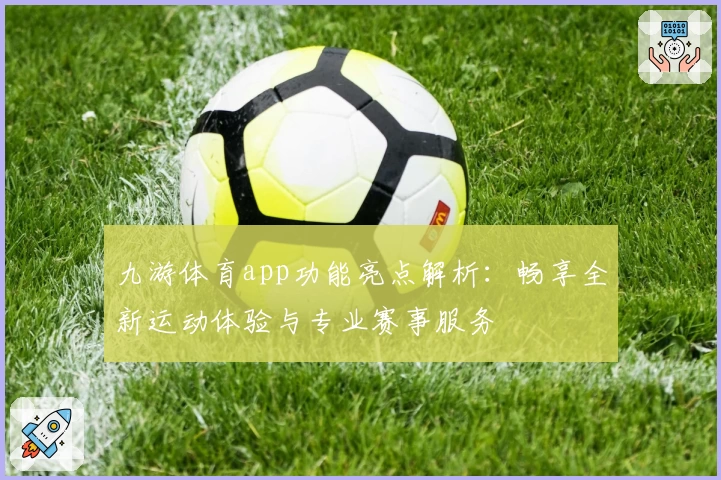 九游体育app功能亮点解析：畅享全新运动体验与专业赛事服务