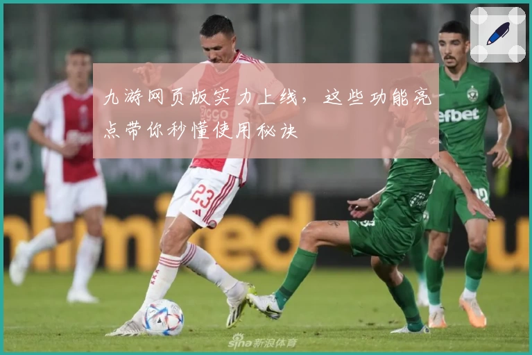 九游网页版实力上线，这些功能亮点带你秒懂使用秘诀