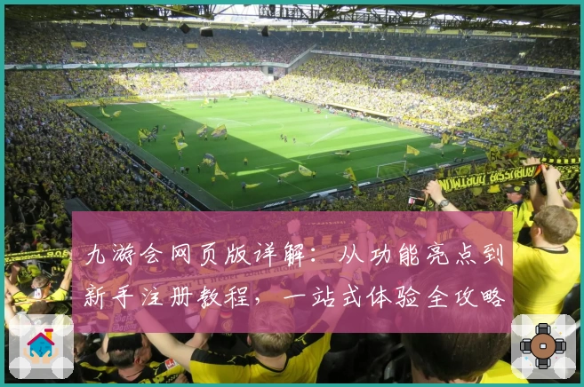 九游会网页版详解：从功能亮点到新手注册教程，一站式体验全攻略