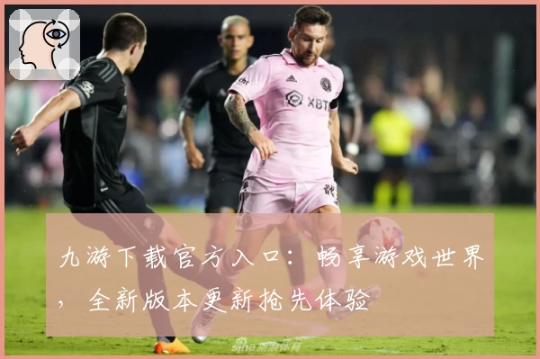 九游下载官方入口：畅享游戏世界，全新版本更新抢先体验