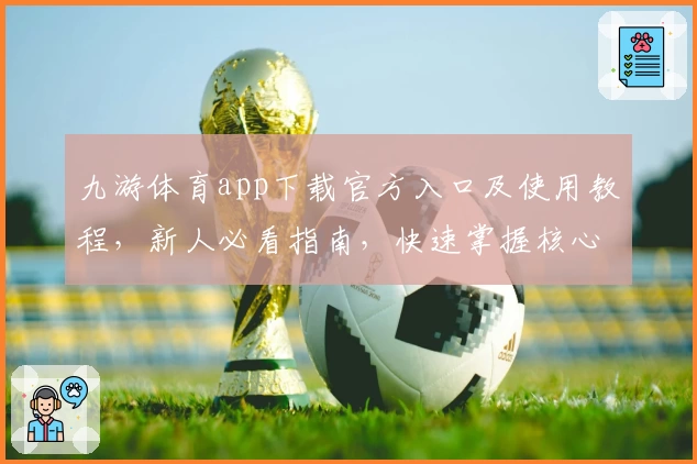九游体育app下载官方入口及使用教程，新人必看指南，快速掌握核心功能