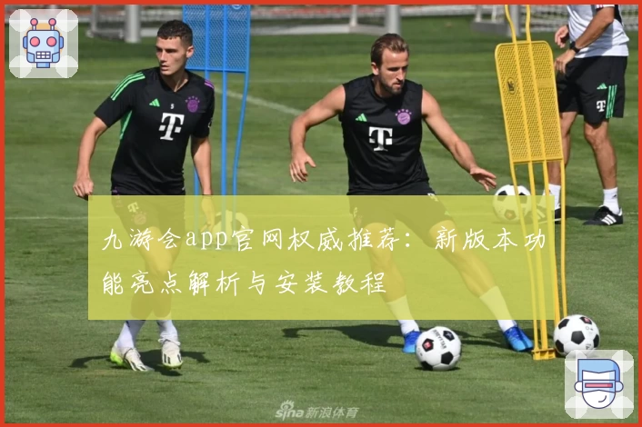 九游会app官网权威推荐:新版本功能亮点解析与安装教程