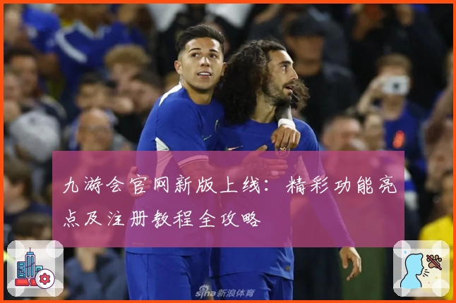 九游会官网新版上线：精彩功能亮点及注册教程全攻略