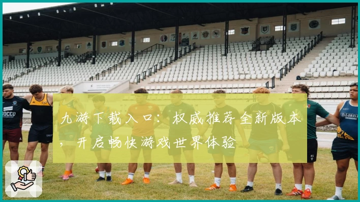 九游下载入口：权威推荐全新版本，开启畅快游戏世界体验