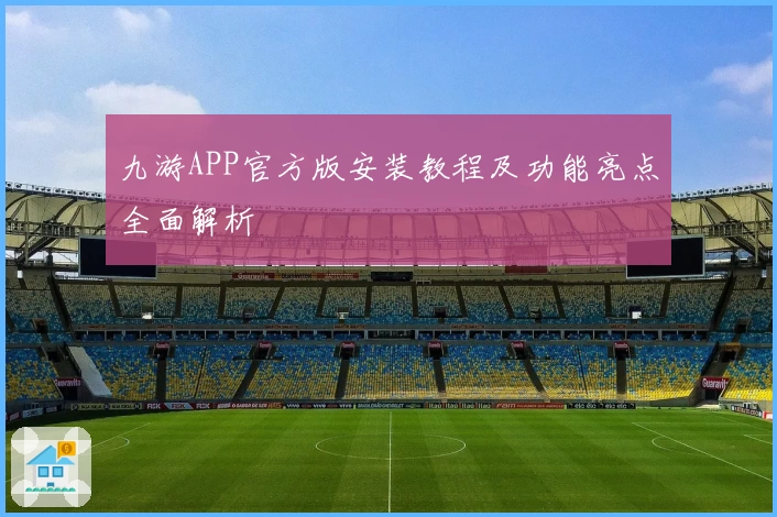 九游APP官方版安装教程及功能亮点全面解析