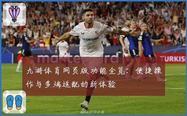 九游体育网页版功能全览：便捷操作与多端适配的新体验