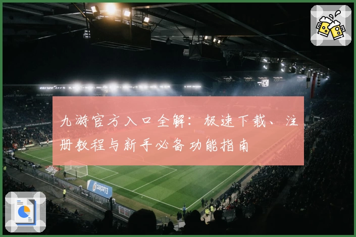 九游官方入口全解：极速下载、注册教程与新手必备功能指南