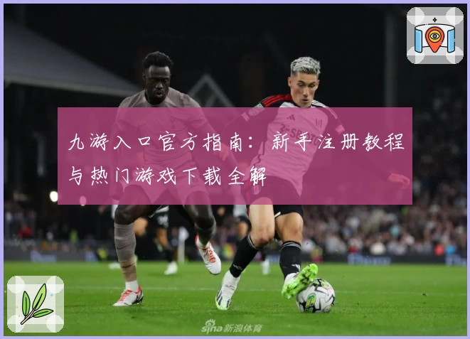 九游入口官方指南：新手注册教程与热门游戏下载全解