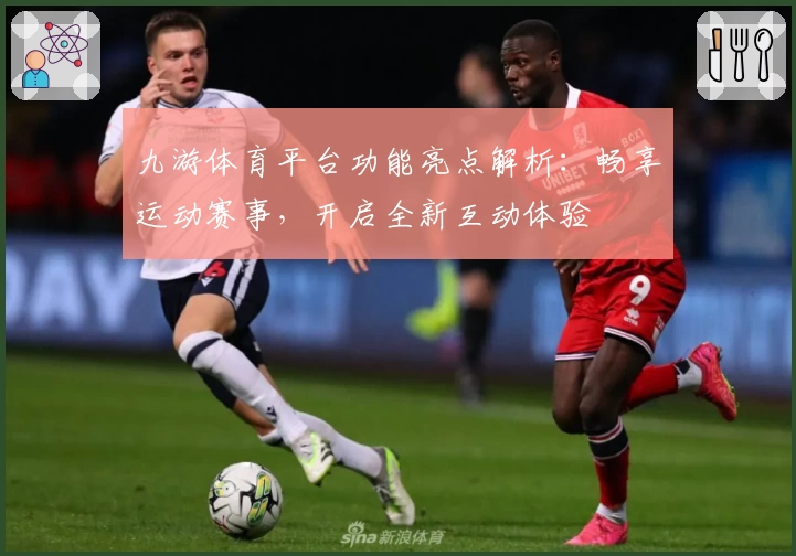 九游体育平台功能亮点解析:畅享运动赛事,开启全新互动体验