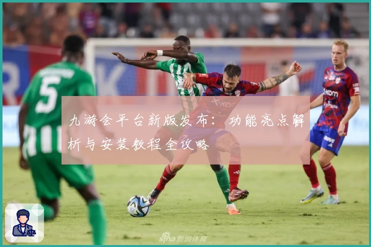九游会平台新版发布：功能亮点解析与安装教程全攻略
