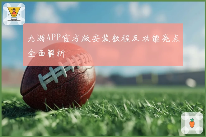 九游APP官方版安装教程及功能亮点全面解析