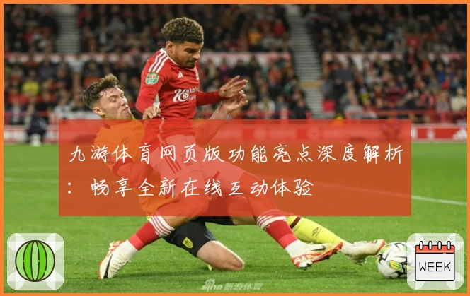 九游体育网页版功能亮点深度解析：畅享全新在线互动体验