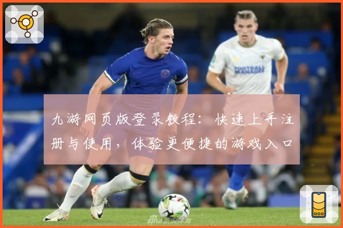 九游网页版登录教程：快速上手注册与使用，体验更便捷的游戏入口
