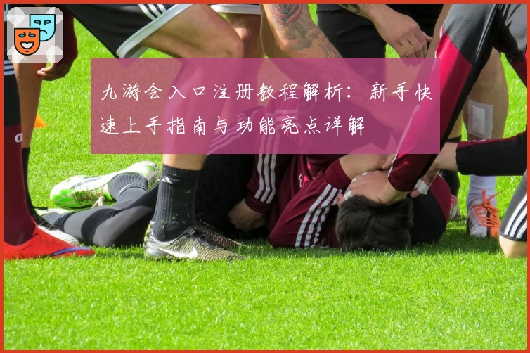 九游会入口注册教程解析:新手快速上手指南与功能亮点详解